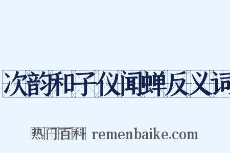 次韵和子仪闻蝉反义词是什么意思的图片